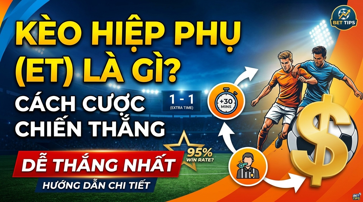 Kèo hiệp phụ (ET) là gì? Hướng dẫn cách cược chuẩn
